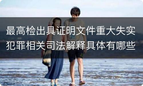 最高检出具证明文件重大失实犯罪相关司法解释具体有哪些重要规定