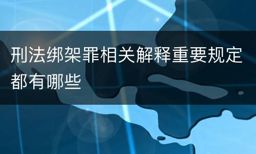 刑法绑架罪相关解释重要规定都有哪些