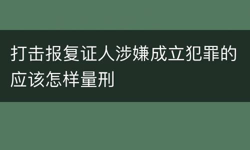 打击报复证人涉嫌成立犯罪的应该怎样量刑