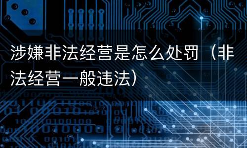 涉嫌非法经营是怎么处罚（非法经营一般违法）