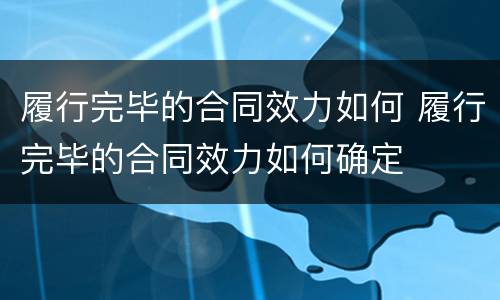 履行完毕的合同效力如何 履行完毕的合同效力如何确定