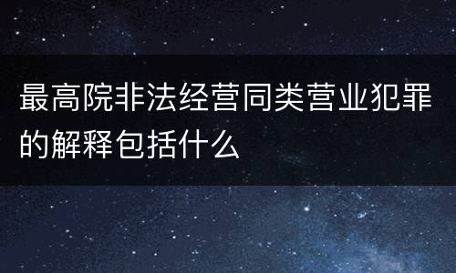 最高院非法经营同类营业犯罪的解释包括什么