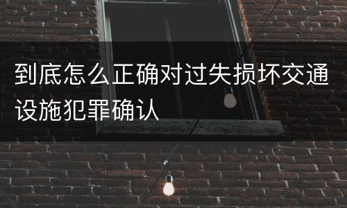 到底怎么正确对过失损坏交通设施犯罪确认