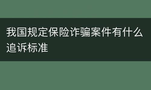 我国规定保险诈骗案件有什么追诉标准