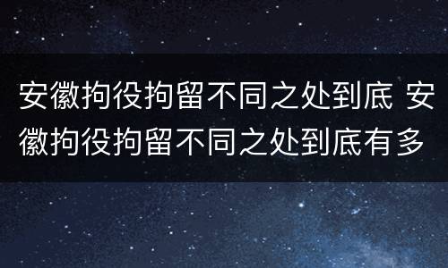 安徽拘役拘留不同之处到底 安徽拘役拘留不同之处到底有多严重