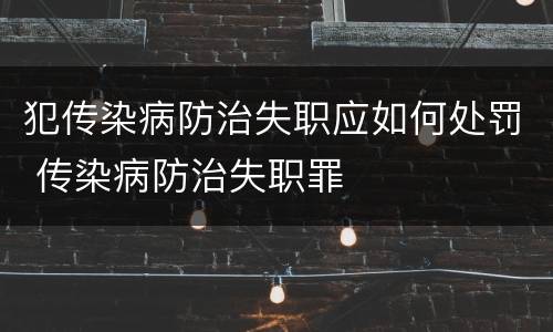 犯传染病防治失职应如何处罚 传染病防治失职罪
