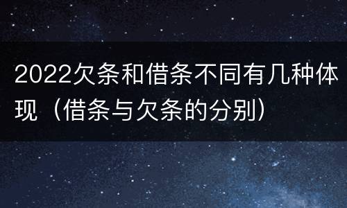 2022欠条和借条不同有几种体现（借条与欠条的分别）