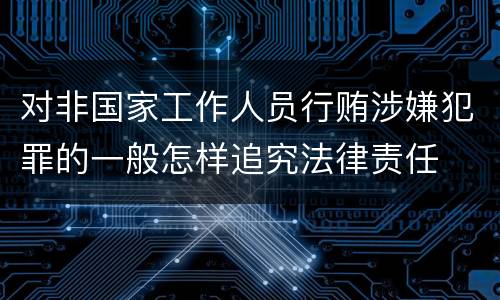 对非国家工作人员行贿涉嫌犯罪的一般怎样追究法律责任