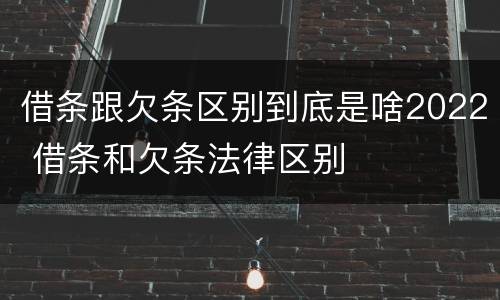 借条跟欠条区别到底是啥2022 借条和欠条法律区别