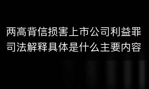 两高背信损害上市公司利益罪司法解释具体是什么主要内容