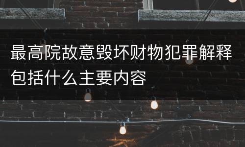 最高院故意毁坏财物犯罪解释包括什么主要内容