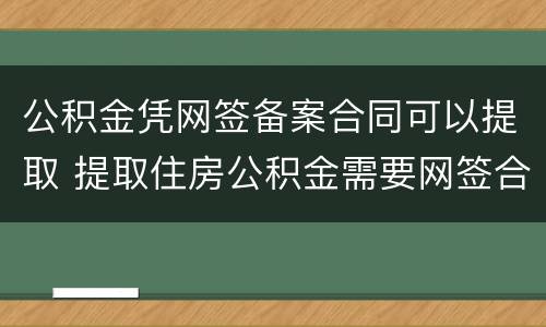 公积金凭网签备案合同可以提取 提取住房公积金需要网签合同