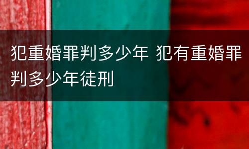 犯重婚罪判多少年 犯有重婚罪判多少年徒刑