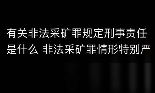 有关非法采矿罪规定刑事责任是什么 非法采矿罪情形特别严重认定