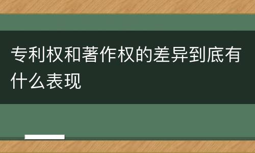 专利权和著作权的差异到底有什么表现