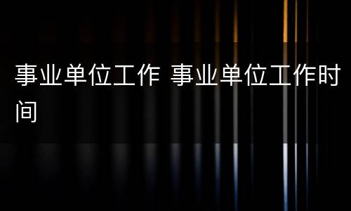 事业单位工作 事业单位工作时间