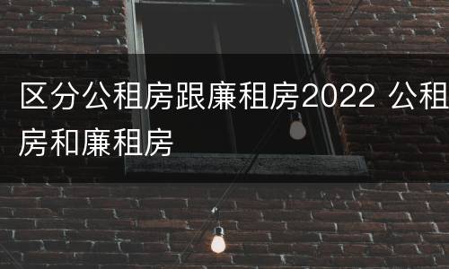 区分公租房跟廉租房2022 公租房和廉租房