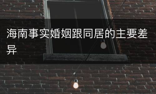 海南事实婚姻跟同居的主要差异