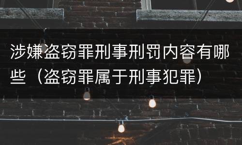 涉嫌盗窃罪刑事刑罚内容有哪些（盗窃罪属于刑事犯罪）