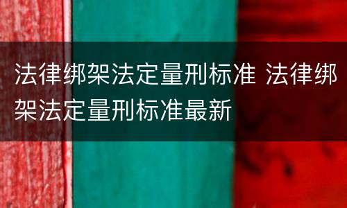 法律绑架法定量刑标准 法律绑架法定量刑标准最新