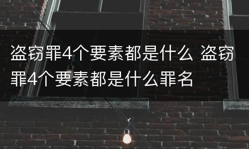 盗窃罪4个要素都是什么 盗窃罪4个要素都是什么罪名