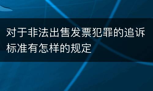 对于非法出售发票犯罪的追诉标准有怎样的规定