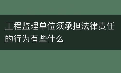 工程监理单位须承担法律责任的行为有些什么