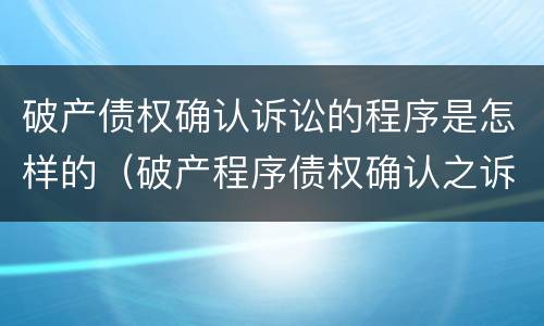 破产债权确认诉讼的程序是怎样的（破产程序债权确认之诉）