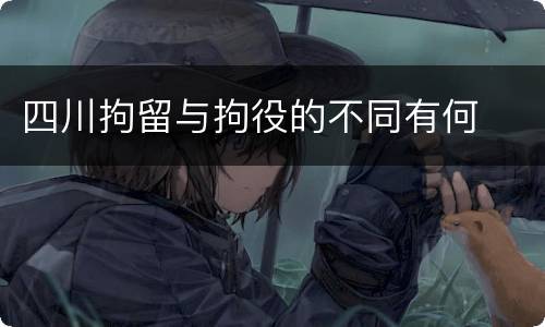 四川拘留与拘役的不同有何