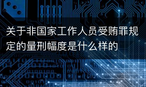 关于非国家工作人员受贿罪规定的量刑幅度是什么样的