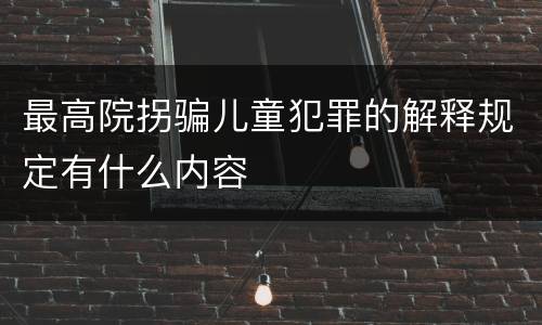 最高院拐骗儿童犯罪的解释规定有什么内容