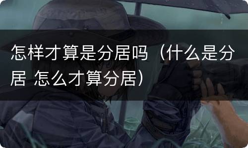 怎样才算是分居吗（什么是分居 怎么才算分居）