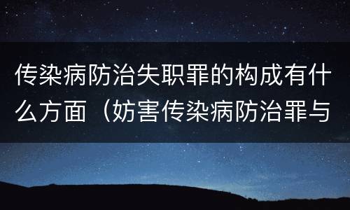 传染病防治失职罪的构成有什么方面（妨害传染病防治罪与传染病防治失职罪）