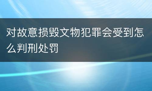 对故意损毁文物犯罪会受到怎么判刑处罚