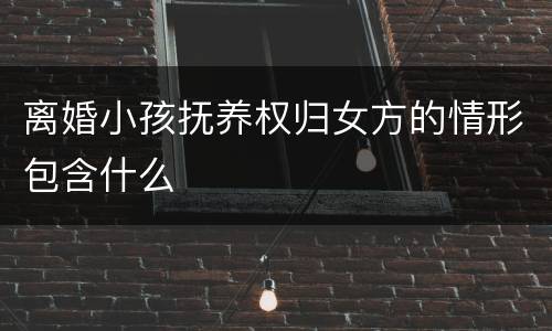 离婚小孩抚养权归女方的情形包含什么