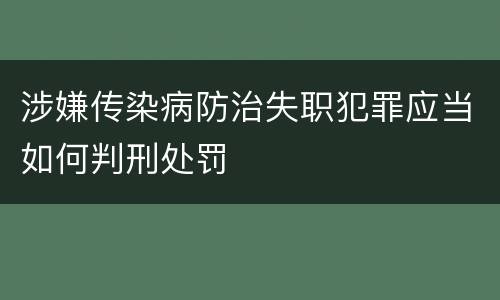 涉嫌传染病防治失职犯罪应当如何判刑处罚