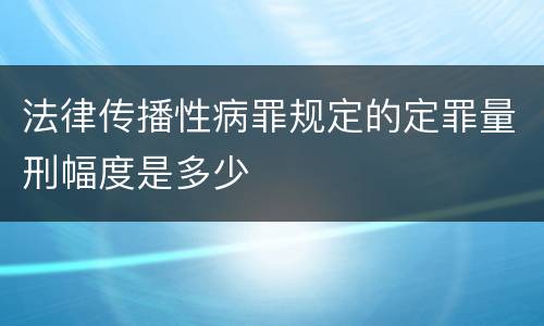 法律传播性病罪规定的定罪量刑幅度是多少