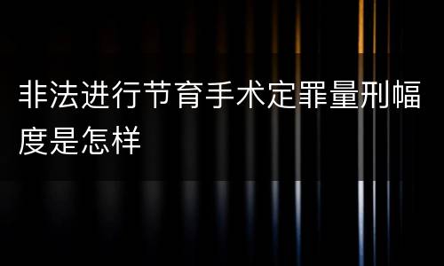 非法进行节育手术定罪量刑幅度是怎样