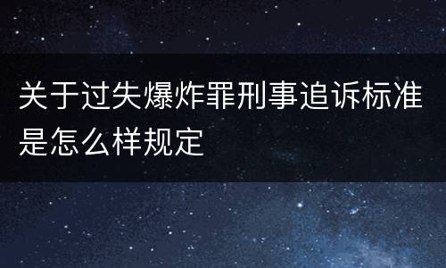 关于过失爆炸罪刑事追诉标准是怎么样规定