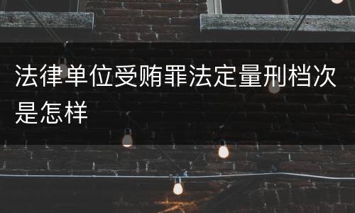 法律单位受贿罪法定量刑档次是怎样