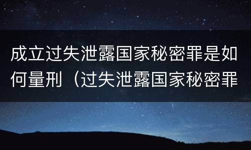 成立过失泄露国家秘密罪是如何量刑（过失泄露国家秘密罪量刑标准）