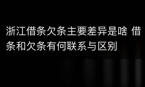 浙江借条欠条主要差异是啥 借条和欠条有何联系与区别