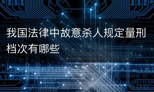 我国法律中故意杀人规定量刑档次有哪些