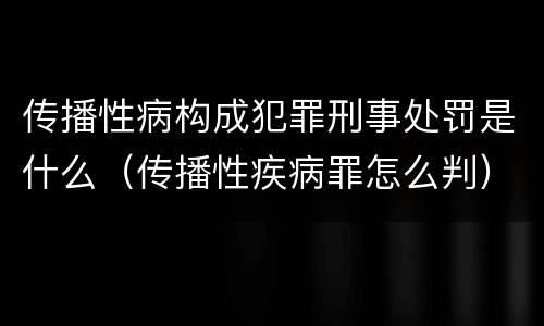 传播性病构成犯罪刑事处罚是什么（传播性疾病罪怎么判）
