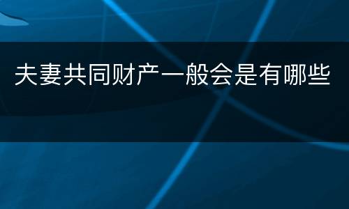 夫妻共同财产一般会是有哪些