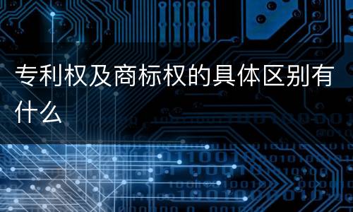 专利权及商标权的具体区别有什么