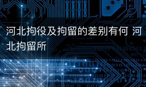 河北拘役及拘留的差别有何 河北拘留所