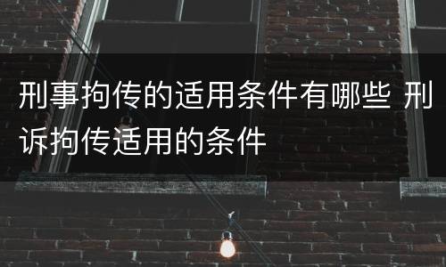 刑事拘传的适用条件有哪些 刑诉拘传适用的条件
