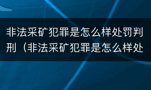 非法采矿犯罪是怎么样处罚判刑（非法采矿犯罪是怎么样处罚判刑的）