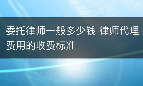 委托律师一般多少钱 律师代理费用的收费标准